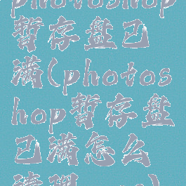 photoshop暂存盘已满(photoshop暂存盘已满怎么清理mac)