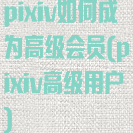 pixiv如何成为高级会员(pixiv高级用户)