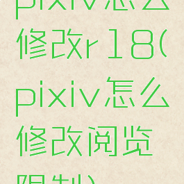 pixiv怎么修改r18(pixiv怎么修改阅览限制)