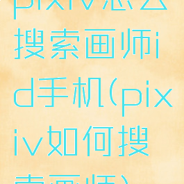 pixiv怎么搜索画师id手机(pixiv如何搜索画师)