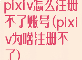 pixiv怎么注册不了账号(pixiv为啥注册不了)