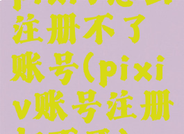 pixiv怎么注册不了账号(pixiv账号注册打不开)
