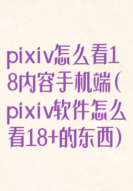 pixiv怎么看18内容手机端(pixiv软件怎么看18+的东西)