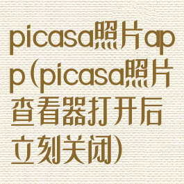 picasa照片app(picasa照片查看器打开后立刻关闭)