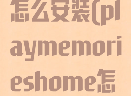 playhome怎么安装(playmemorieshome怎么下载)