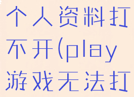 play游戏个人资料打不开(play游戏无法打开)