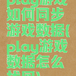 play游戏如何同步游戏数据(play游戏数据怎么找回)