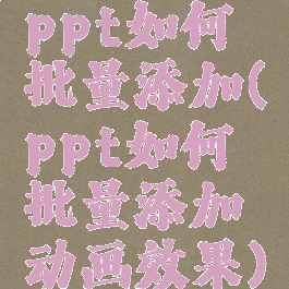 ppt如何批量添加(ppt如何批量添加动画效果)