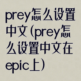 prey怎么设置中文(prey怎么设置中文在epic上)