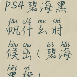 ps4碧海黑帆什么时候出(碧海黑旗)