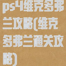 ps4维克多弗兰攻略(维克多弗兰通关攻略)