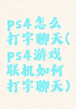 ps4怎么打字聊天(ps4游戏联机如何打字聊天)