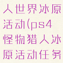 ps4怪物猎人世界冰原活动(ps4怪物猎人冰原活动任务下载)