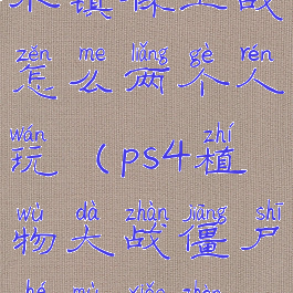 ps4植物大战僵尸和睦小镇保卫战怎么两个人玩(ps4植物大战僵尸和睦小镇保卫战可以双人吗)