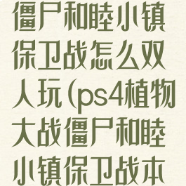 ps4植物大战僵尸和睦小镇保卫战怎么双人玩(ps4植物大战僵尸和睦小镇保卫战本地双人)