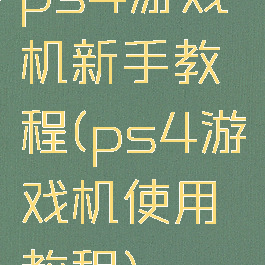 ps4游戏机新手教程(ps4游戏机使用教程)