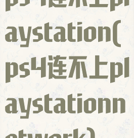 ps4连不上playstation(ps4连不上playstationnetwork)