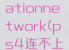 ps4连不上playstationnetwork(ps4连不上psn服务器)