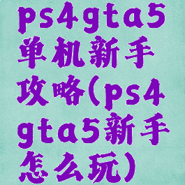 ps4gta5单机新手攻略(ps4gta5新手怎么玩)