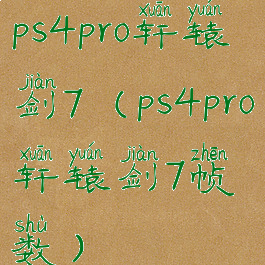 ps4pro轩辕剑7(ps4pro轩辕剑7帧数)