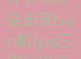 ps5国行什么情况会出现ban机(ps5国行出问题)