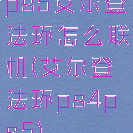 ps5艾尔登法环怎么联机(艾尔登法环ps4ps5)