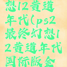 ps2最终幻想12黄道年代(ps2最终幻想12黄道年代国际版金手指)