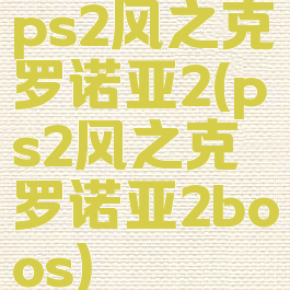 ps2风之克罗诺亚2(ps2风之克罗诺亚2boos)