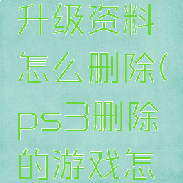 ps3游戏升级资料怎么删除(ps3删除的游戏怎么恢复)