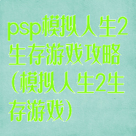 psp模拟人生2生存游戏攻略(模拟人生2生存游戏)