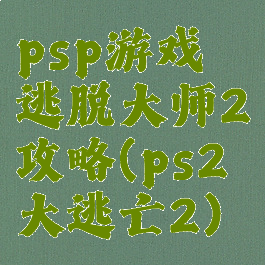 psp游戏逃脱大师2攻略(ps2大逃亡2)