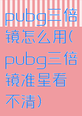 pubg三倍镜怎么用(pubg三倍镜准星看不清)