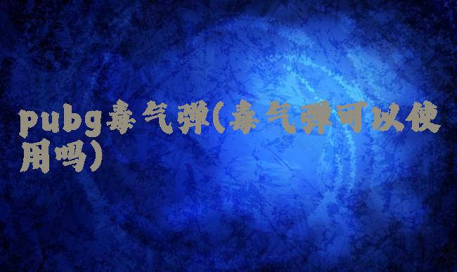 pubg毒气弹(毒气弹可以使用吗)