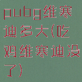 pubg维寒迪多大(吃鸡维寒迪没了)