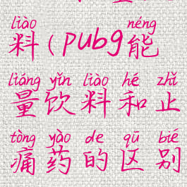 pubg能量饮料(pubg能量饮料和止痛药的区别)