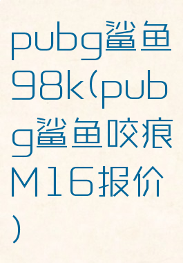 pubg鲨鱼98k(pubg鲨鱼咬痕M16报价)