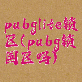 pubglite锁区(pubg锁国区吗)