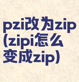 pzi改为zip(zipi怎么变成zip)