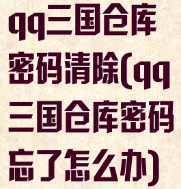qq三国仓库密码清除(qq三国仓库密码忘了怎么办)