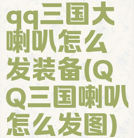 qq三国大喇叭怎么发装备(QQ三国喇叭怎么发图)