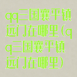 qq三国襄平镇远门在哪里(qq三国襄平镇远门在哪里)