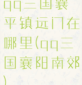 qq三国襄平镇远门在哪里(qq三国襄阳南郊)