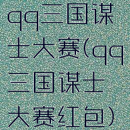 qq三国谋士大赛(qq三国谋士大赛红包)