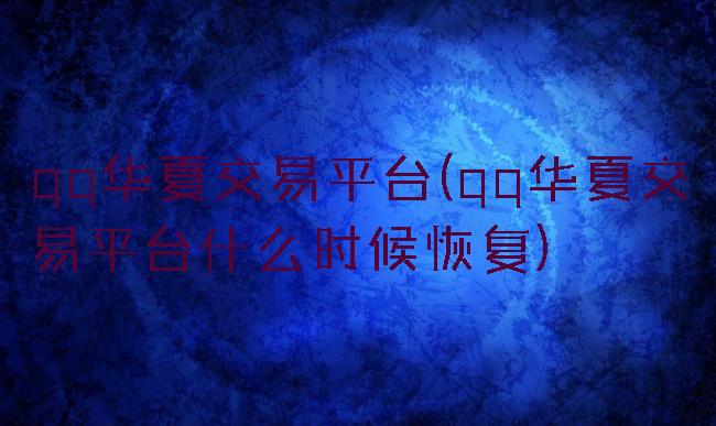qq华夏交易平台(qq华夏交易平台什么时候恢复)