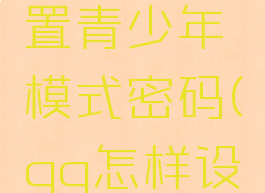 qq怎么设置青少年模式密码(qq怎样设置青少年)