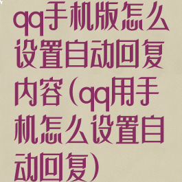 qq手机版怎么设置自动回复内容(qq用手机怎么设置自动回复)