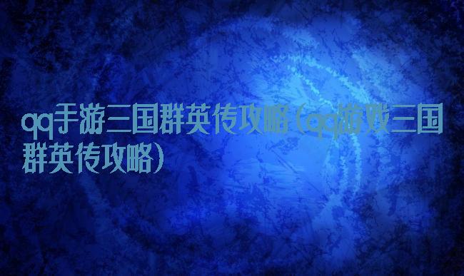 qq手游三国群英传攻略(qq游戏三国群英传攻略)