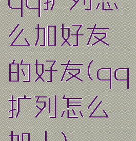 qq扩列怎么加好友的好友(qq扩列怎么加人)