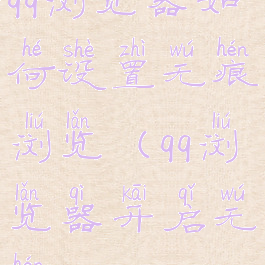 qq浏览器如何设置无痕浏览(qq浏览器开启无痕)