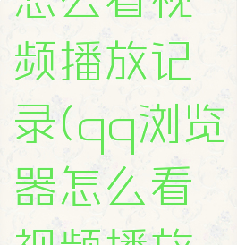qq浏览器怎么看视频播放记录(qq浏览器怎么看视频播放记录呢)